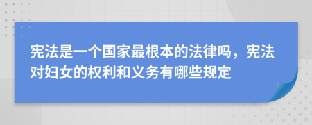 宪法是一个国家最根本的法律吗，宪法对妇女的权利和义务有哪些规定