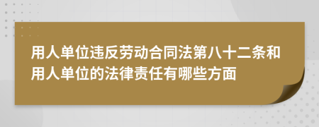 用人单位违反劳动合同法第八十二条和用人单位的法律责任有哪些方面