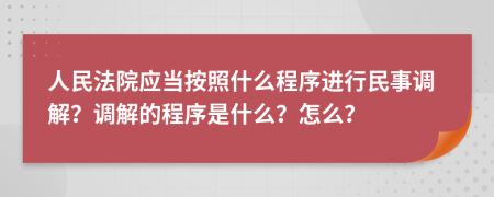 人民法院应当按照什么程序进行民事调解？调解的程序是什么？怎么？