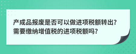 产成品报废是否可以做进项税额转出？需要缴纳增值税的进项税额吗？