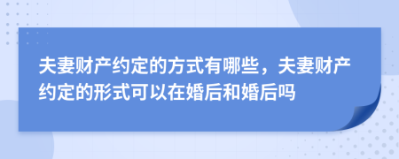 夫妻财产约定的方式有哪些，夫妻财产约定的形式可以在婚后和婚后吗