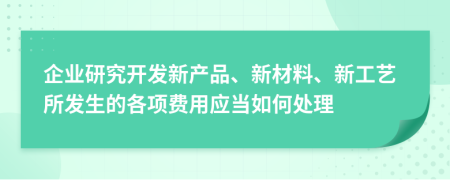 企业研究开发新产品、新材料、新工艺所发生的各项费用应当如何处理