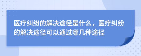 医疗纠纷的解决途径是什么，医疗纠纷的解决途径可以通过哪几种途径