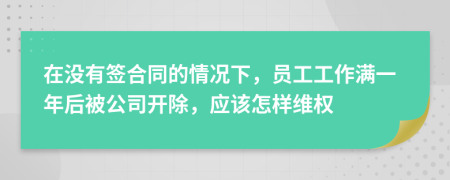 在没有签合同的情况下，员工工作满一年后被公司开除，应该怎样维权