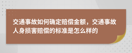 交通事故如何确定赔偿金额，交通事故人身损害赔偿的标准是怎么样的