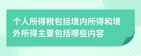 个人所得税包括境内所得和境外所得主要包括哪些内容