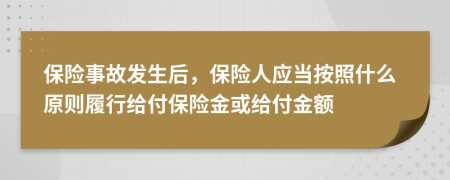 保险事故发生后，保险人应当按照什么原则履行给付保险金或给付金额