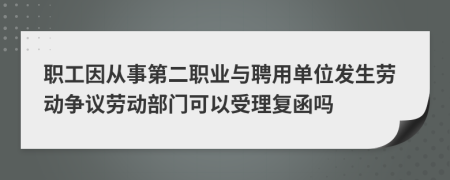 职工因从事第二职业与聘用单位发生劳动争议劳动部门可以受理复函吗