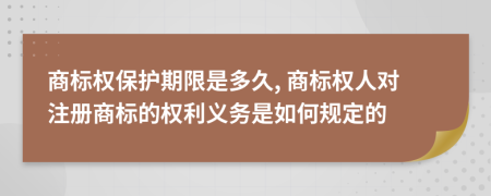 商标权保护期限是多久, 商标权人对注册商标的权利义务是如何规定的