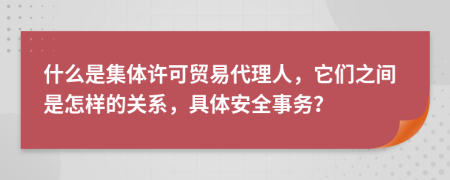 什么是集体许可贸易代理人，它们之间是怎样的关系，具体安全事务？