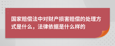 国家赔偿法中对财产损害赔偿的处理方式是什么，法律依据是什么样的