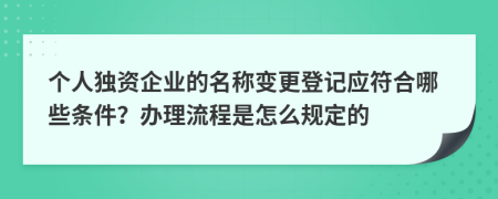 个人独资企业的名称变更登记应符合哪些条件？办理流程是怎么规定的