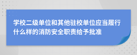 学校二级单位和其他驻校单位应当履行什么样的消防安全职责给予批准