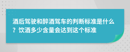 酒后驾驶和醉酒驾车的判断标准是什么？饮酒多少含量会达到这个标准