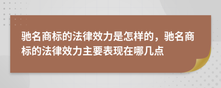 驰名商标的法律效力是怎样的，驰名商标的法律效力主要表现在哪几点