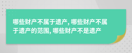 哪些财产不属于遗产, 哪些财产不属于遗产的范围, 哪些财产不是遗产