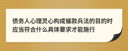 债务人心理灵心构成催款兵法的目的时应当符合什么具体要求才能施行