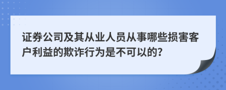 证券公司及其从业人员从事哪些损害客户利益的欺诈行为是不可以的？