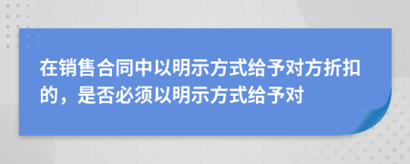 在销售合同中以明示方式给予对方折扣的，是否必须以明示方式给予对