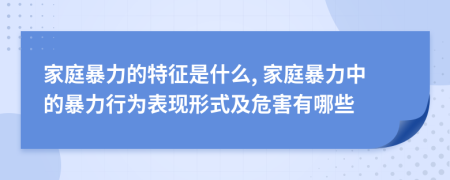 家庭暴力的特征是什么, 家庭暴力中的暴力行为表现形式及危害有哪些