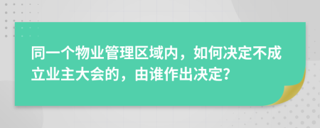 同一个物业管理区域内，如何决定不成立业主大会的，由谁作出决定？