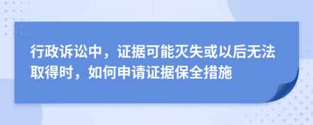 行政诉讼中，证据可能灭失或以后无法取得时，如何申请证据保全措施