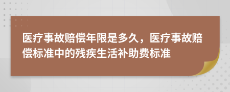 医疗事故赔偿年限是多久，医疗事故赔偿标准中的残疾生活补助费标准