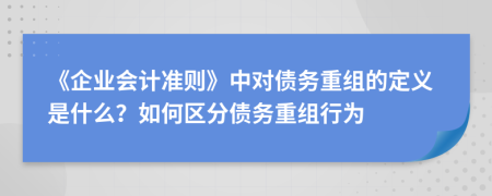 《企业会计准则》中对债务重组的定义是什么？如何区分债务重组行为