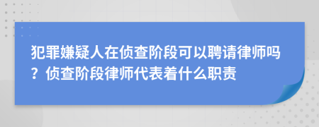 犯罪嫌疑人在侦查阶段可以聘请律师吗？侦查阶段律师代表着什么职责