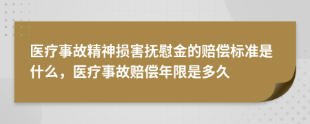 医疗事故精神损害抚慰金的赔偿标准是什么，医疗事故赔偿年限是多久