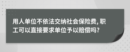 用人单位不依法交纳社会保险费, 职工可以直接要求单位予以赔偿吗?