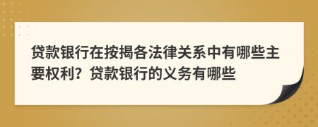 贷款银行在按揭各法律关系中有哪些主要权利？贷款银行的义务有哪些