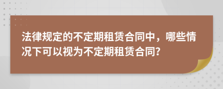 法律规定的不定期租赁合同中，哪些情况下可以视为不定期租赁合同？