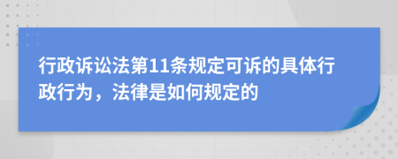 行政诉讼法第11条规定可诉的具体行政行为，法律是如何规定的