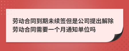 劳动合同到期未续签但是公司提出解除劳动合同需要一个月通知单位吗