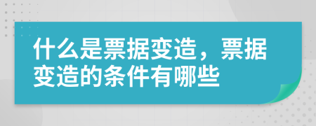 什么是票据变造，票据变造的条件有哪些