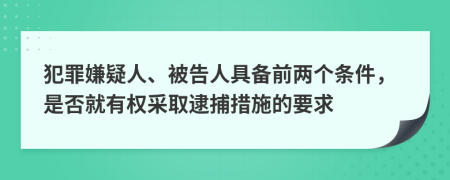 犯罪嫌疑人、被告人具备前两个条件，是否就有权采取逮捕措施的要求