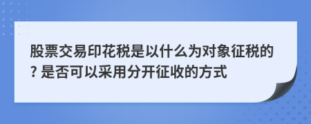 股票交易印花税是以什么为对象征税的? 是否可以采用分开征收的方式