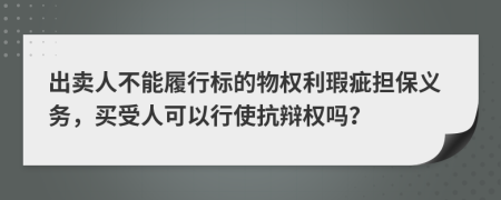 出卖人不能履行标的物权利瑕疵担保义务，买受人可以行使抗辩权吗？