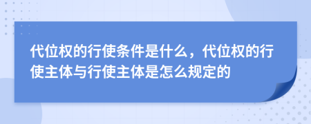 代位权的行使条件是什么，代位权的行使主体与行使主体是怎么规定的