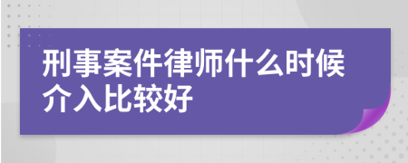 刑事案件律师什么时候介入比较好