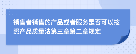 销售者销售的产品或者服务是否可以按照产品质量法第三章第二章规定