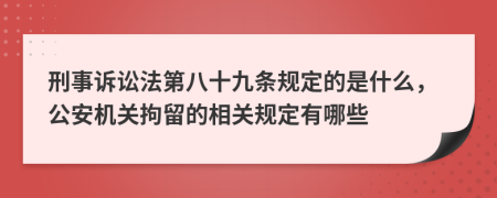 刑事诉讼法第八十九条规定的是什么，公安机关拘留的相关规定有哪些