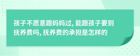 孩子不愿意跟妈妈过, 能跟孩子要到抚养费吗, 抚养费的承担是怎样的