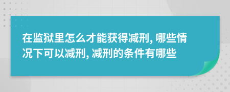 在监狱里怎么才能获得减刑, 哪些情况下可以减刑, 减刑的条件有哪些