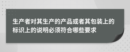 生产者对其生产的产品或者其包装上的标识上的说明必须符合哪些要求