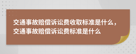 交通事故赔偿诉讼费收取标准是什么，交通事故赔偿诉讼费标准是什么