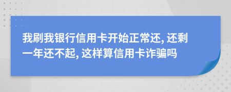 我刷我银行信用卡开始正常还, 还剩一年还不起, 这样算信用卡诈骗吗