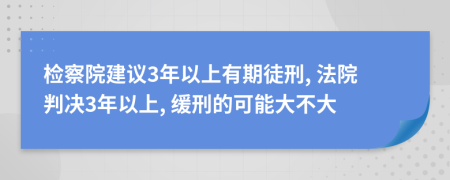 检察院建议3年以上有期徒刑, 法院判决3年以上, 缓刑的可能大不大