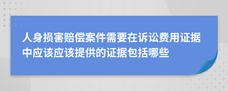 人身损害赔偿案件需要在诉讼费用证据中应该应该提供的证据包括哪些